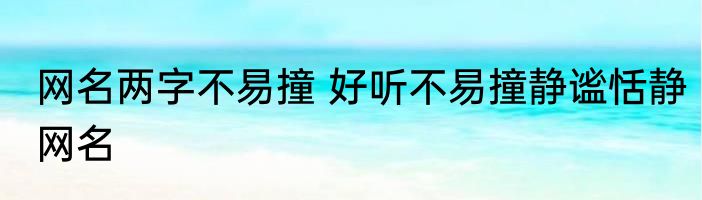网名两字不易撞 好听不易撞静谧恬静网名