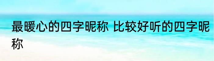 最暖心的四字昵称 比较好听的四字昵称