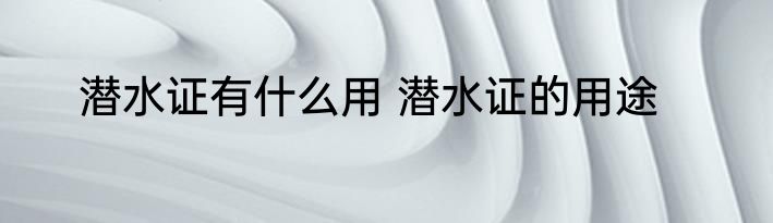 潜水证有什么用 潜水证的用途