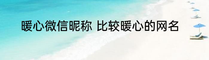暖心微信昵称 比较暖心的网名