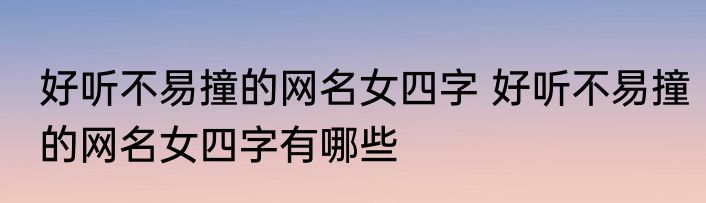 好听不易撞的网名女四字 好听不易撞的网名女四字有哪些