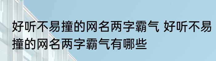 好听不易撞的网名两字霸气 好听不易撞的网名两字霸气有哪些