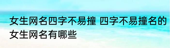 女生网名四字不易撞 四字不易撞名的女生网名有哪些