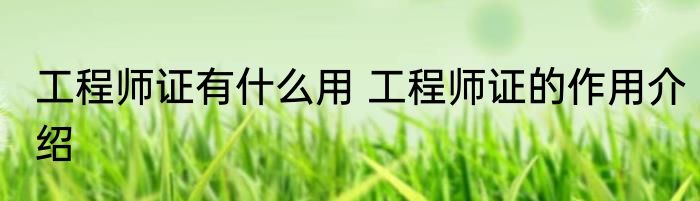 工程师证有什么用 工程师证的作用介绍