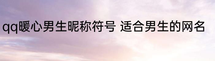 qq暖心男生昵称符号 适合男生的网名