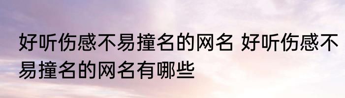 好听伤感不易撞名的网名 好听伤感不易撞名的网名有哪些