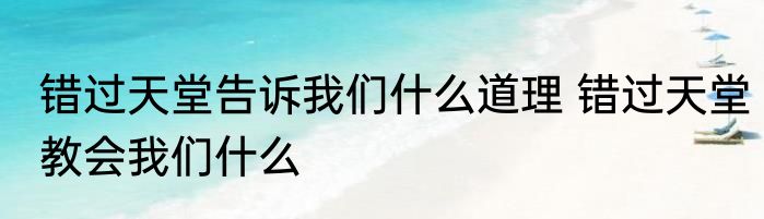 错过天堂告诉我们什么道理 错过天堂教会我们什么