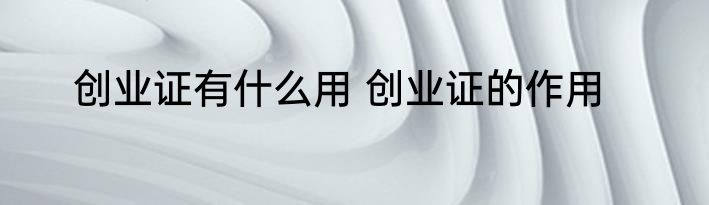 创业证有什么用 创业证的作用