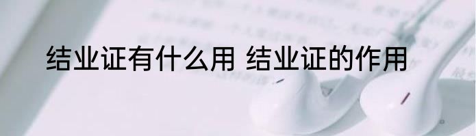 结业证有什么用 结业证的作用