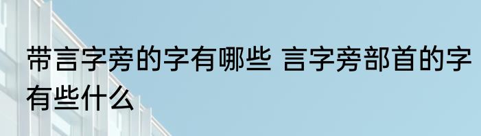 带言字旁的字有哪些 言字旁部首的字有些什么