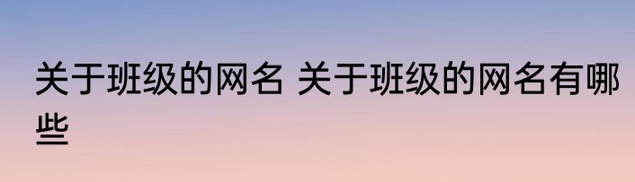 关于班级的网名 关于班级的网名有哪些