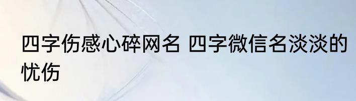 四字伤感心碎网名 四字微信名淡淡的忧伤