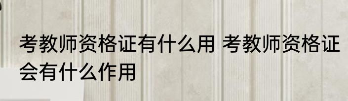 考教师资格证有什么用 考教师资格证会有什么作用