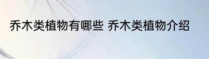 乔木类植物有哪些 乔木类植物介绍