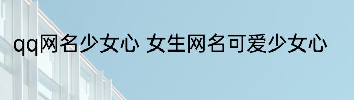 qq网名少女心 女生网名可爱少女心