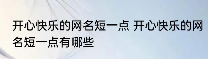 开心快乐的网名短一点 开心快乐的网名短一点有哪些