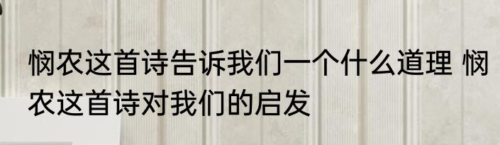 悯农这首诗告诉我们一个什么道理 悯农这首诗对我们的启发