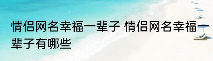情侣网名幸福一辈子 情侣网名幸福一辈子有哪些