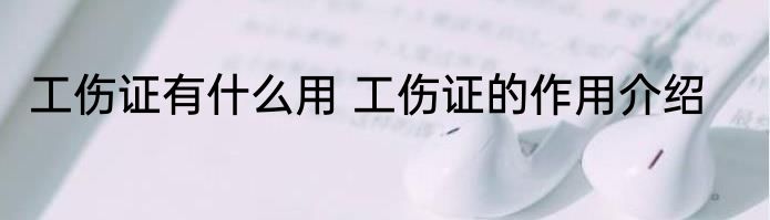 工伤证有什么用 工伤证的作用介绍