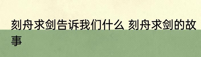 刻舟求剑告诉我们什么 刻舟求剑的故事