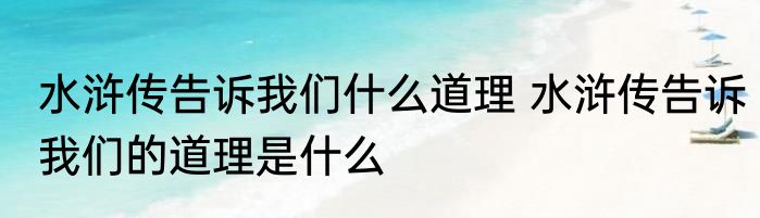 水浒传告诉我们什么道理 水浒传告诉我们的道理是什么