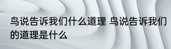 鸟说告诉我们什么道理 鸟说告诉我们的道理是什么