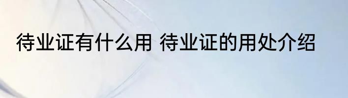 待业证有什么用 待业证的用处介绍