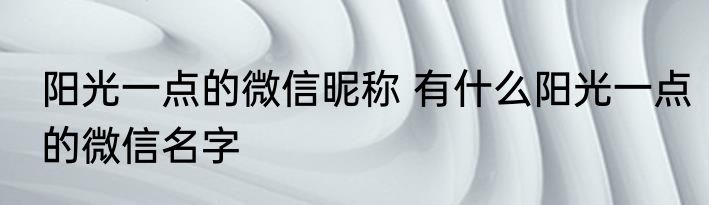 阳光一点的微信昵称 有什么阳光一点的微信名字