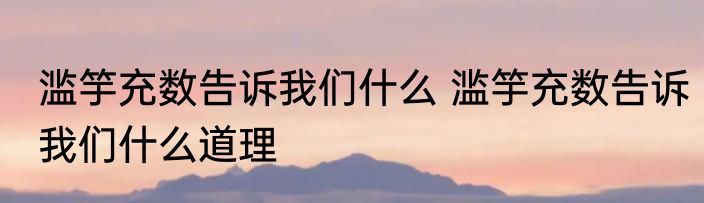 滥竽充数告诉我们什么 滥竽充数告诉我们什么道理