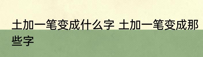 土加一笔变成什么字 土加一笔变成那些字