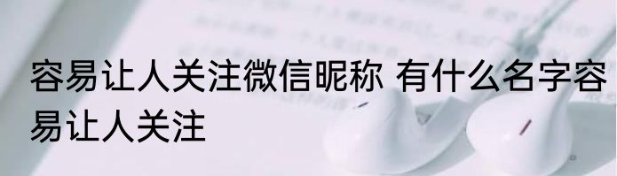 容易让人关注微信昵称 有什么名字容易让人关注