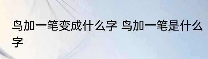 鸟加一笔变成什么字 鸟加一笔是什么字
