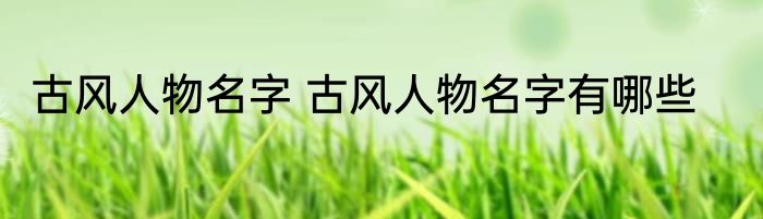 古风人物名字 古风人物名字有哪些