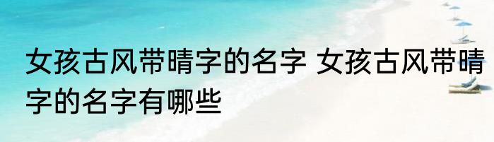 女孩古风带晴字的名字 女孩古风带晴字的名字有哪些