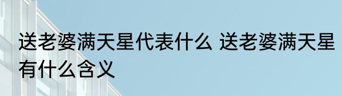 送老婆满天星代表什么 送老婆满天星有什么含义