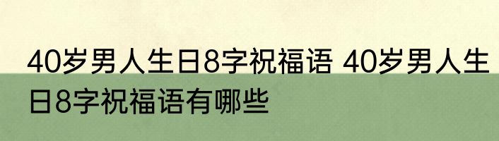 40岁男人生日8字祝福语 40岁男人生日8字祝福语有哪些