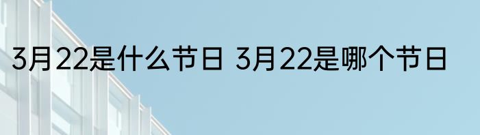 3月22是什么节日 3月22是哪个节日
