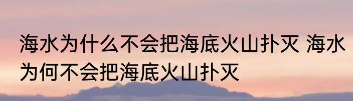 海水为什么不会把海底火山扑灭 海水为何不会把海底火山扑灭