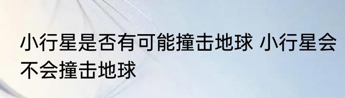 小行星是否有可能撞击地球 小行星会不会撞击地球