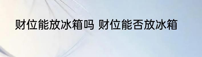 财位能放冰箱吗 财位能否放冰箱