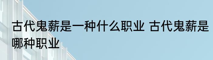 古代鬼薪是一种什么职业 古代鬼薪是哪种职业