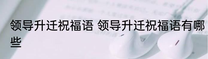 领导升迁祝福语 领导升迁祝福语有哪些