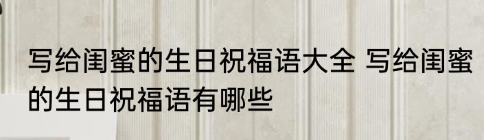 写给闺蜜的生日祝福语大全 写给闺蜜的生日祝福语有哪些