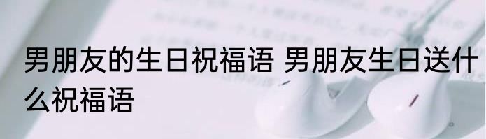 男朋友的生日祝福语 男朋友生日送什么祝福语