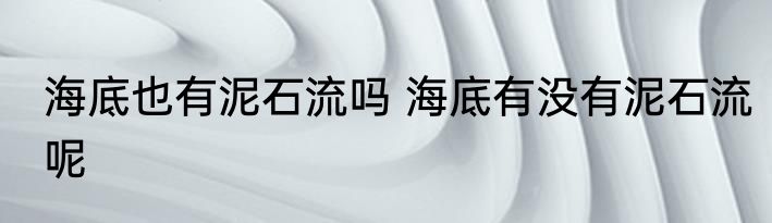 海底也有泥石流吗 海底有没有泥石流呢