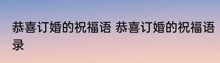 恭喜订婚的祝福语 恭喜订婚的祝福语录