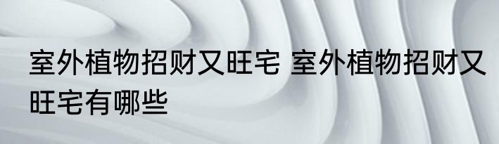 室外植物招财又旺宅 室外植物招财又旺宅有哪些