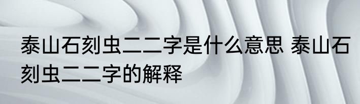 泰山石刻虫二二字是什么意思 泰山石刻虫二二字的解释