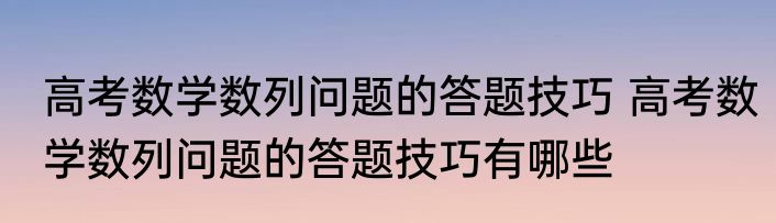 高考数学数列问题的答题技巧 高考数学数列问题的答题技巧有哪些