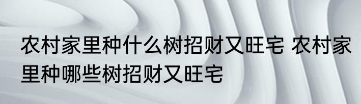 农村家里种什么树招财又旺宅 农村家里种哪些树招财又旺宅